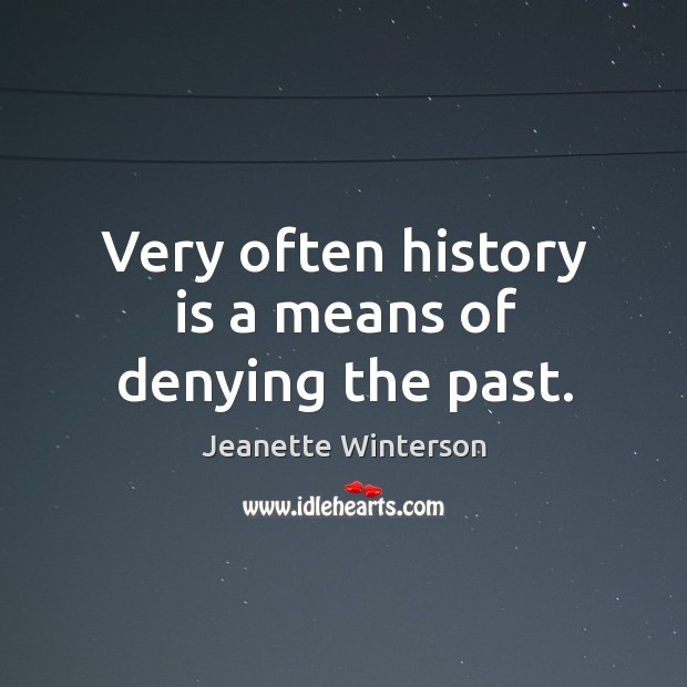 Very often history is a means of denying the past. Image