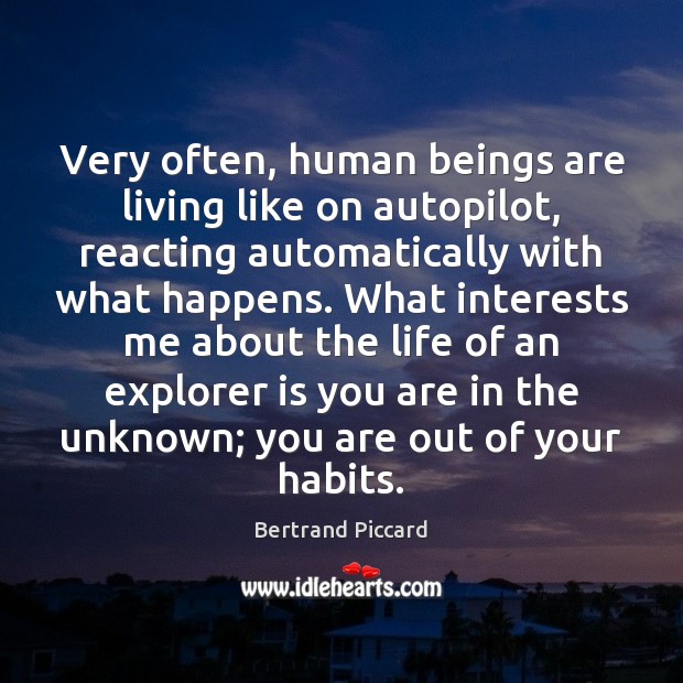 Very often, human beings are living like on autopilot, reacting automatically with Bertrand Piccard Picture Quote