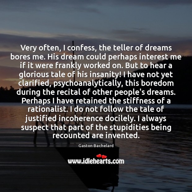 Very often, I confess, the teller of dreams bores me. His dream Gaston Bachelard Picture Quote
