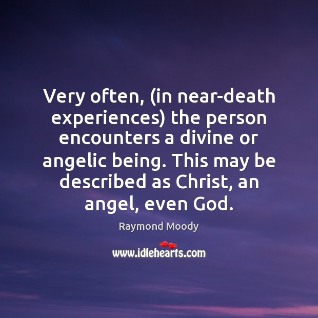 Very often, (in near-death experiences) the person encounters a divine or angelic Image