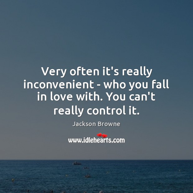 Very often it’s really inconvenient – who you fall in love with. Jackson Browne Picture Quote