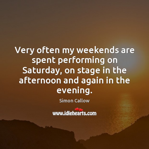 Very often my weekends are spent performing on Saturday, on stage in Simon Callow Picture Quote