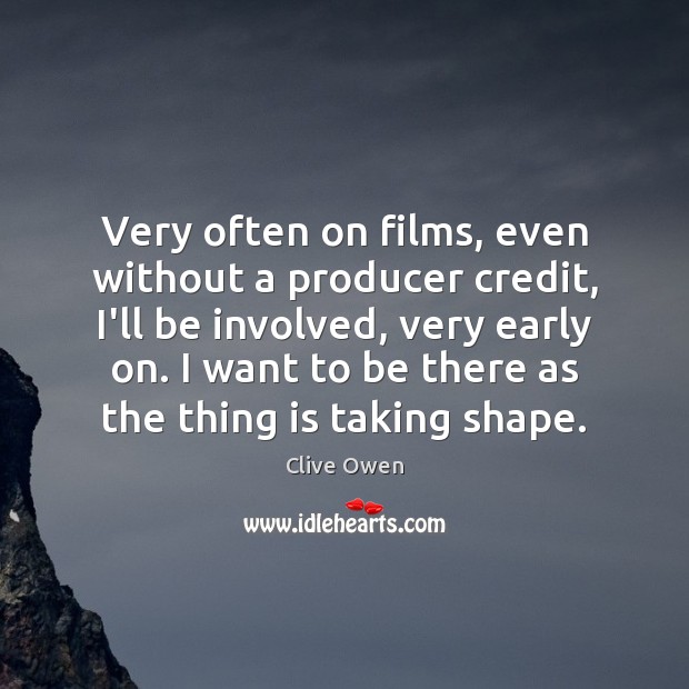 Very often on films, even without a producer credit, I’ll be involved, Clive Owen Picture Quote