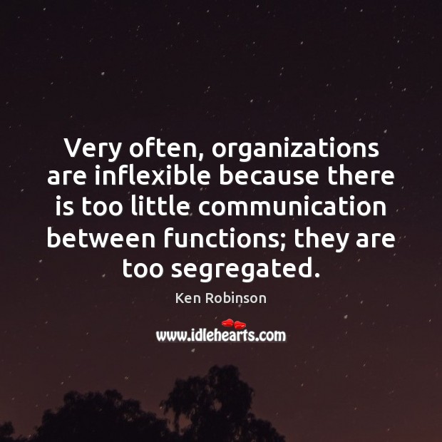 Very often, organizations are inflexible because there is too little communication between Ken Robinson Picture Quote