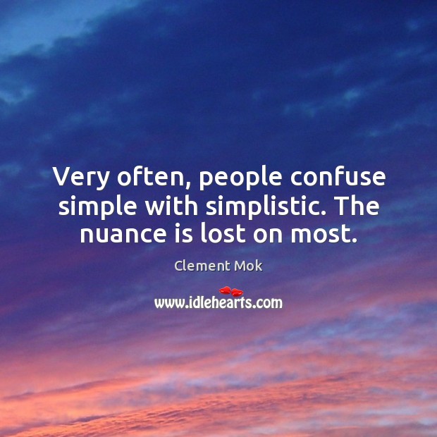 Very often, people confuse simple with simplistic. The nuance is lost on most. Image