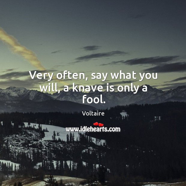 Very often, say what you will, a knave is only a fool. Voltaire Picture Quote
