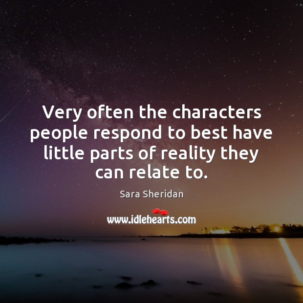 Very often the characters people respond to best have little parts of 