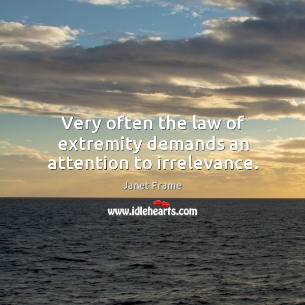 Very often the law of extremity demands an attention to irrelevance. Image