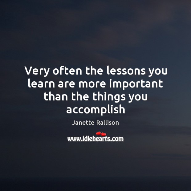 Very often the lessons you learn are more important than the things you accomplish Image