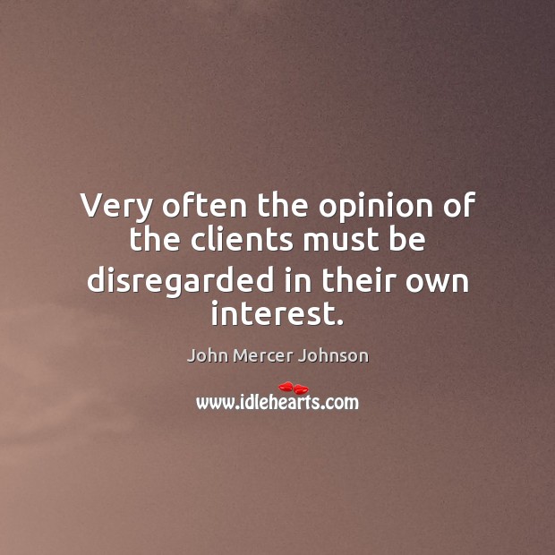 Very often the opinion of the clients must be disregarded in their own interest. John Mercer Johnson Picture Quote