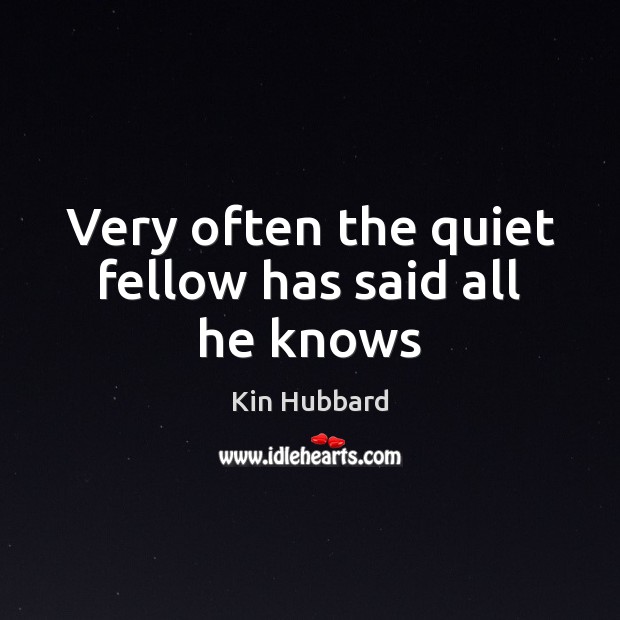Very often the quiet fellow has said all he knows Kin Hubbard Picture Quote