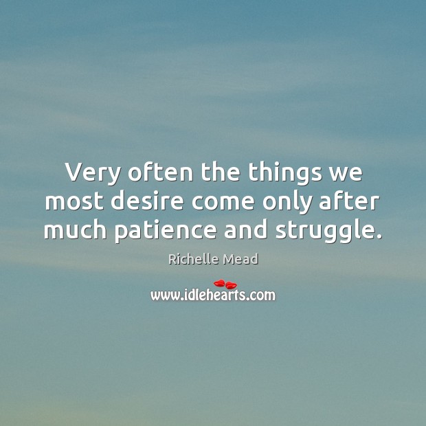 Very often the things we most desire come only after much patience and struggle. Image