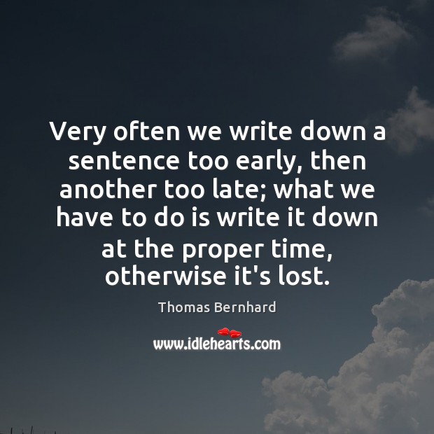 Very often we write down a sentence too early, then another too Thomas Bernhard Picture Quote