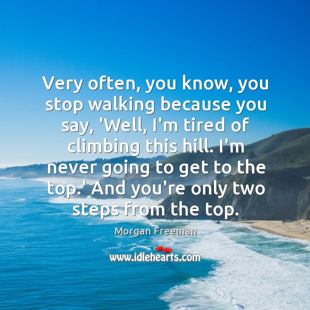 Very often, you know, you stop walking because you say, ‘Well, I’m Morgan Freeman Picture Quote