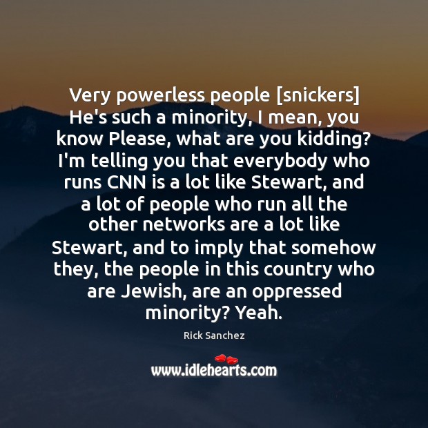 Very powerless people [snickers] He’s such a minority, I mean, you know Rick Sanchez Picture Quote