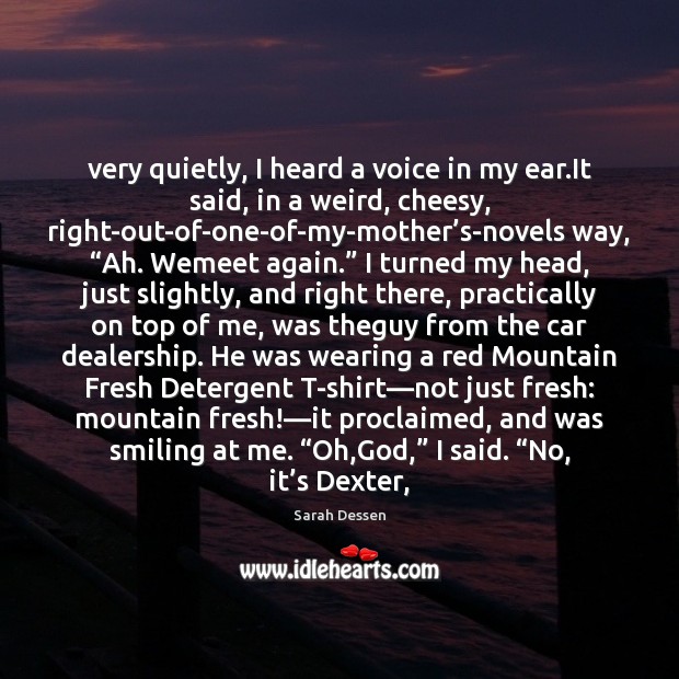 Very quietly, I heard a voice in my ear.It said, in Sarah Dessen Picture Quote