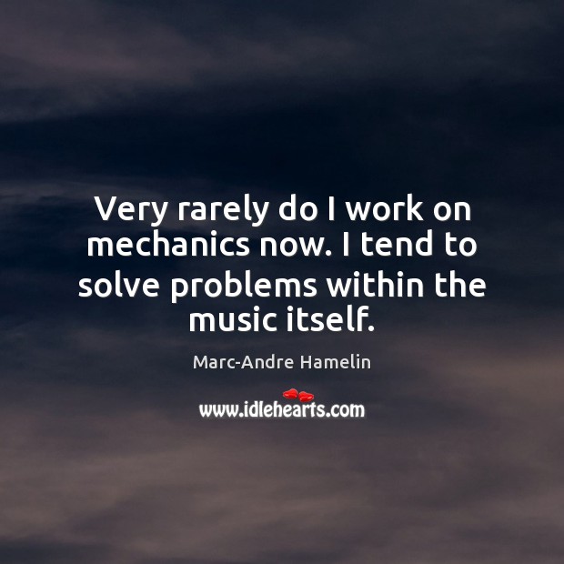 Very rarely do I work on mechanics now. I tend to solve problems within the music itself. Marc-Andre Hamelin Picture Quote