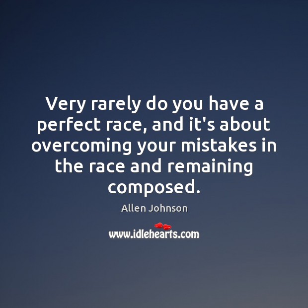 Very rarely do you have a perfect race, and it’s about overcoming Allen Johnson Picture Quote