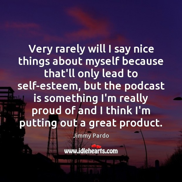 Very rarely will I say nice things about myself because that’ll only Jimmy Pardo Picture Quote