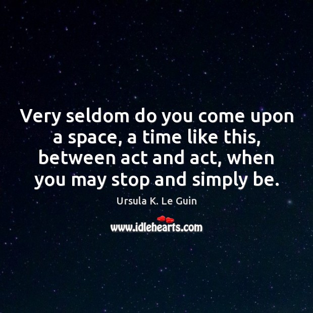 Very seldom do you come upon a space, a time like this, Ursula K. Le Guin Picture Quote