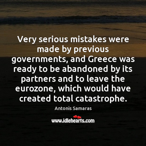 Very serious mistakes were made by previous governments, and Greece was ready Antonis Samaras Picture Quote