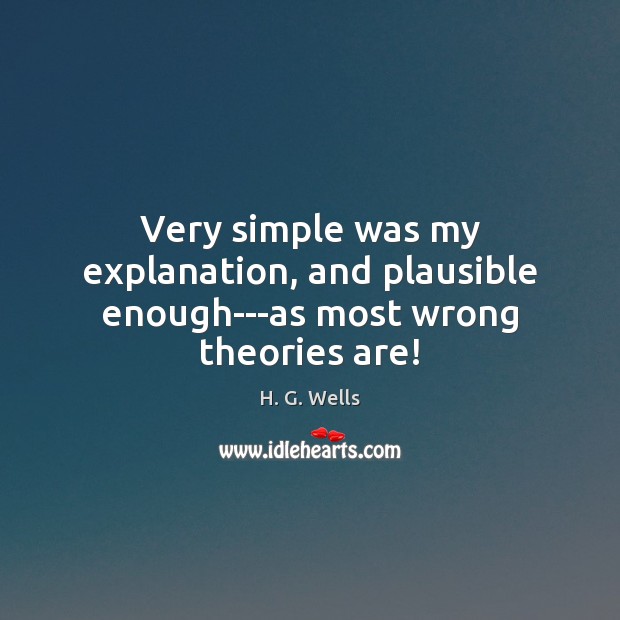 Very simple was my explanation, and plausible enough—as most wrong theories are! H. G. Wells Picture Quote