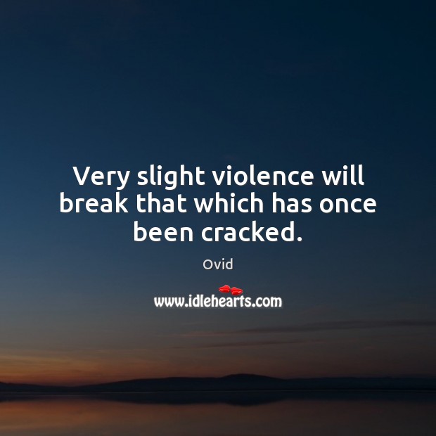 Very slight violence will break that which has once been cracked. Image