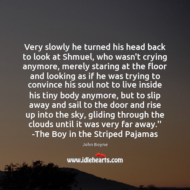 Very slowly he turned his head back to look at Shmuel, who John Boyne Picture Quote