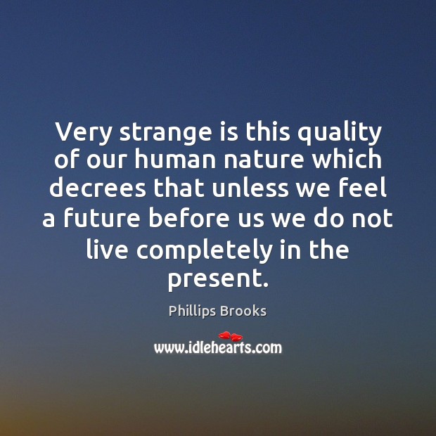 Very strange is this quality of our human nature which decrees that Image