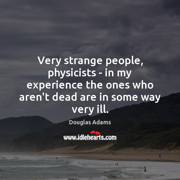 Very strange people, physicists – in my experience the ones who aren’t Douglas Adams Picture Quote
