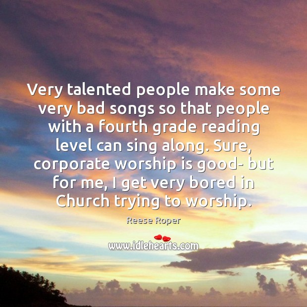 Very talented people make some very bad songs so that people with Worship Quotes Image