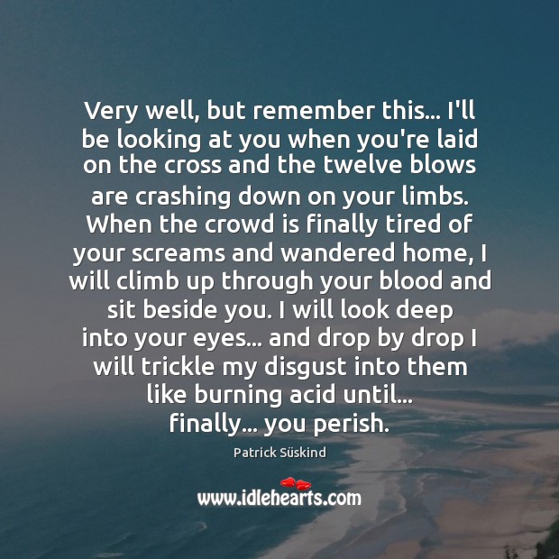 Very well, but remember this… I’ll be looking at you when you’re Patrick Süskind Picture Quote
