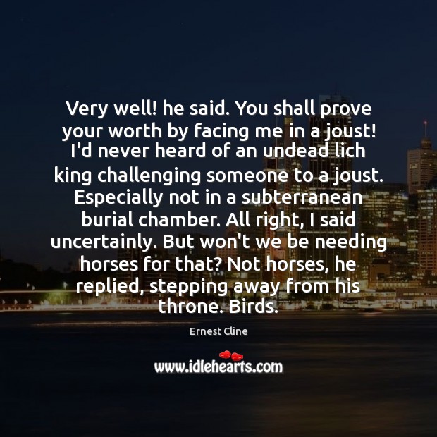 Very well! he said. You shall prove your worth by facing me Ernest Cline Picture Quote