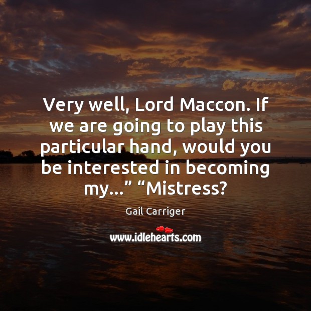 Very well, Lord Maccon. If we are going to play this particular Gail Carriger Picture Quote