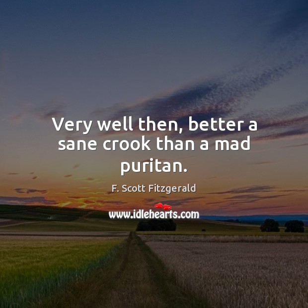 Very well then, better a sane crook than a mad puritan. Image