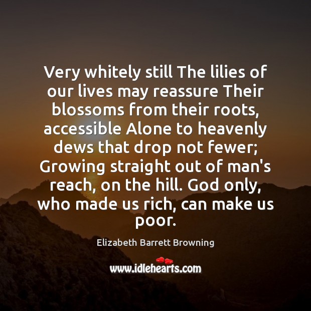 Very whitely still The lilies of our lives may reassure Their blossoms Elizabeth Barrett Browning Picture Quote