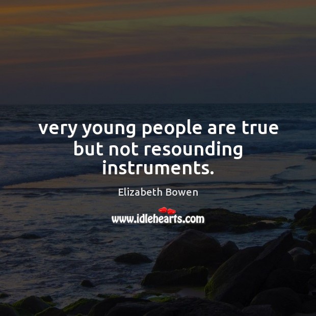Very young people are true but not resounding instruments. Image