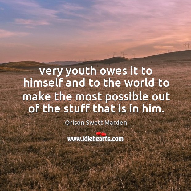 Very youth owes it to himself and to the world to make the most possible out of the stuff that is in him. Orison Swett Marden Picture Quote