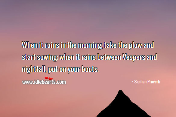 When it rains in the morning, take the plow and start sowing; when it rains between vespers and nightfall, put on your boots. Sicilian Proverbs Image