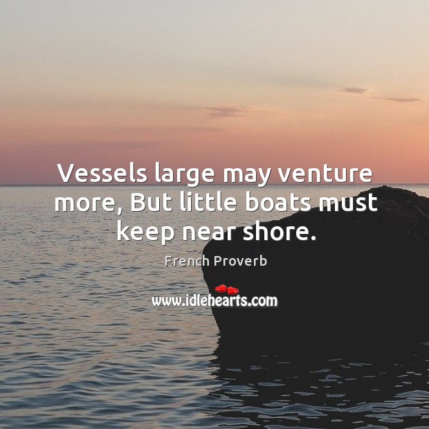 Vessels large may venture more, but little boats must keep near shore. French Proverbs Image
