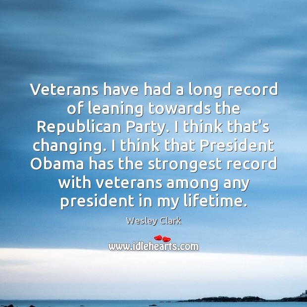 Veterans have had a long record of leaning towards the Republican Party. Wesley Clark Picture Quote