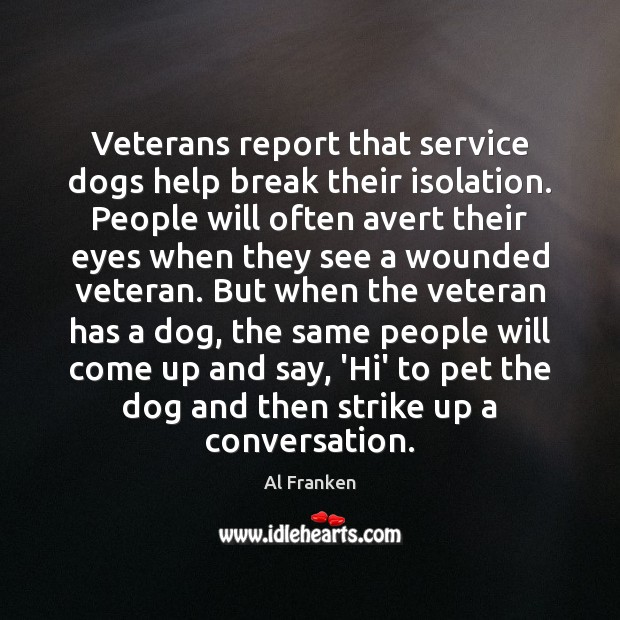 Veterans report that service dogs help break their isolation. People will often Al Franken Picture Quote