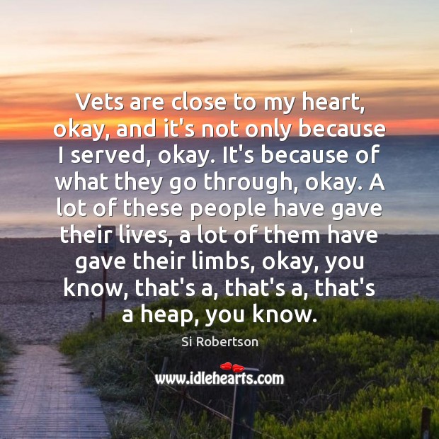 Vets are close to my heart, okay, and it’s not only because Si Robertson Picture Quote