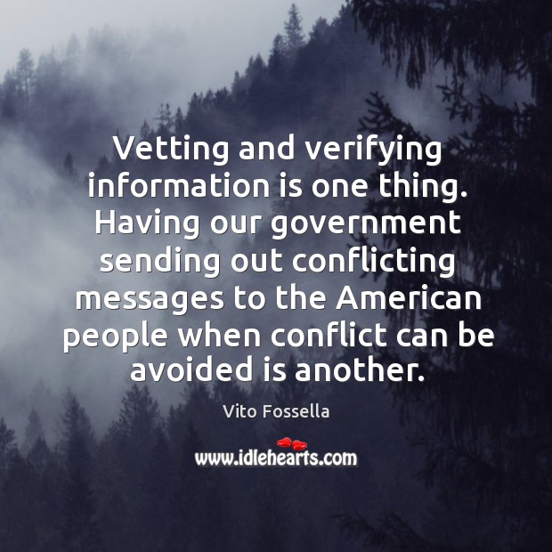 Vetting and verifying information is one thing. Having our government sending out conflicting Vito Fossella Picture Quote