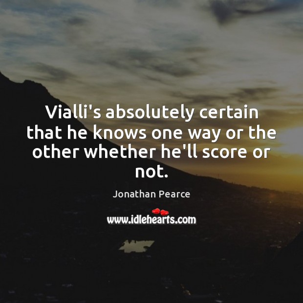 Vialli’s absolutely certain that he knows one way or the other whether he’ll score or not. Jonathan Pearce Picture Quote