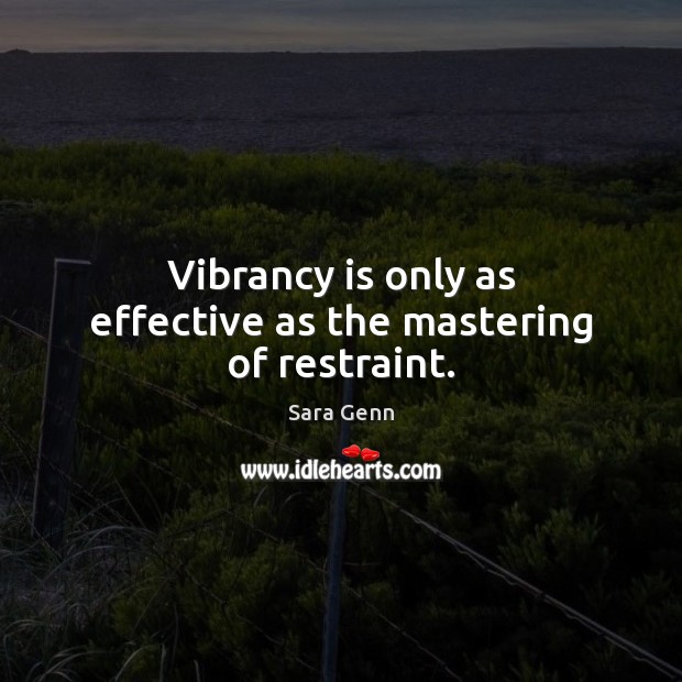 Vibrancy is only as effective as the mastering of restraint. Sara Genn Picture Quote