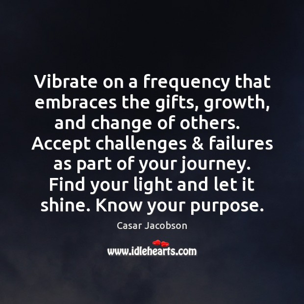 Vibrate on a frequency that embraces the gifts, growth, and change of Casar Jacobson Picture Quote