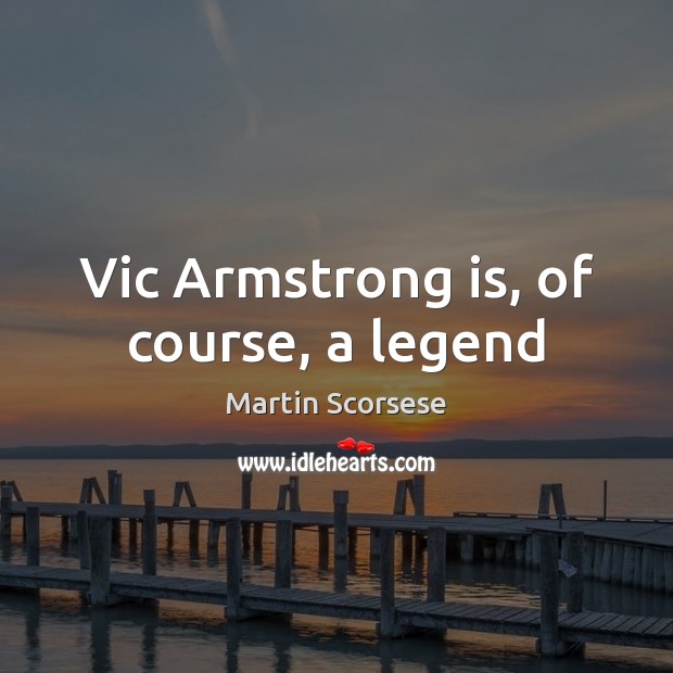 Vic Armstrong is, of course, a legend Martin Scorsese Picture Quote