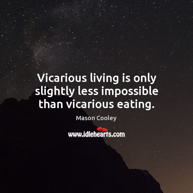 Vicarious living is only slightly less impossible than vicarious eating. Mason Cooley Picture Quote