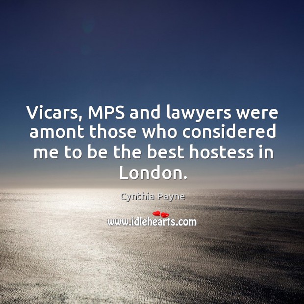 Vicars, mps and lawyers were amont those who considered me to be the best hostess in london. Cynthia Payne Picture Quote